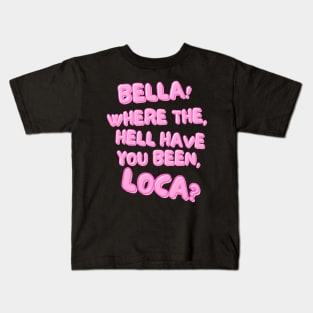 Bella! Where the hell have you been, loca? Kids T-Shirt